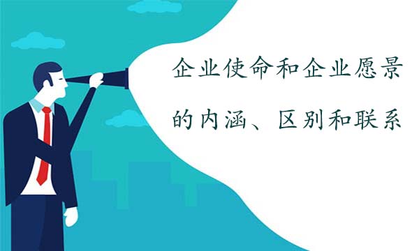 企業(yè)使命和企業(yè)愿景的內(nèi)涵、區(qū)別和聯(lián)系